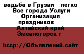 Cвадьба в Грузии - легко! - Все города Услуги » Организация праздников   . Алтайский край,Змеиногорск г.